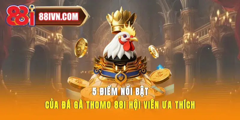 5 Điểm Nổi Bật Của Đá Gà Thomo 88i Hội Viên Ưa Thích
