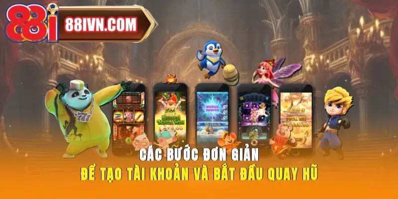 Các bước đơn giản để tạo tài khoản và bắt đầu quay hũ