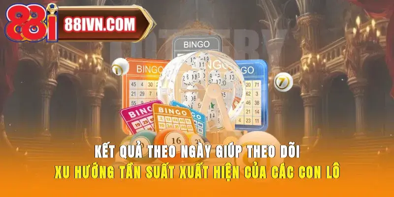 Kết quả theo ngày giúp theo dõi xu hướng tần suất xuất hiện của các con lô