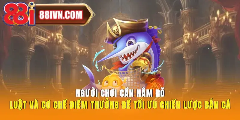 Người chơi cần nắm rõ luật và cơ chế điểm thưởng để tối ưu chiến lược bắn cá 88i
