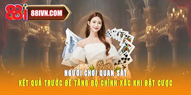 Người chơi quan sát kết quả trước để tăng độ chính xác khi đặt cược