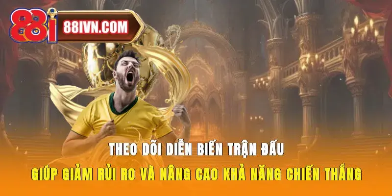 Theo dõi diễn biến trận đấu giúp giảm rủi ro và nâng cao khả năng chiến thắng