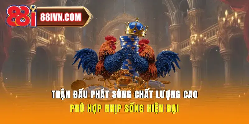 Trận đấu phát sóng chất lượng cao, phù hợp nhịp sống hiện đại 
